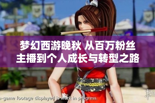 梦幻西游晚秋 从百万粉丝主播到个人成长与转型之路