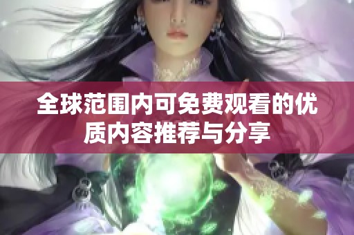 全球范围内可免费观看的优质内容推荐与分享