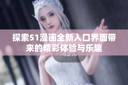 探索51漫画全新入口界面带来的精彩体验与乐趣