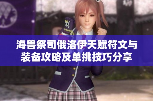 海兽祭司俄洛伊天赋符文与装备攻略及单挑技巧分享