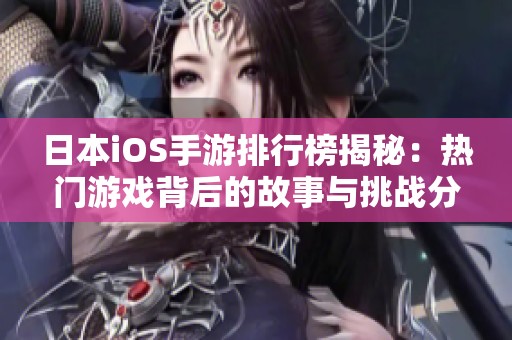 日本iOS手游排行榜揭秘：热门游戏背后的故事与挑战分析