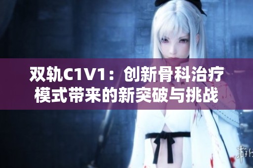 双轨C1V1：创新骨科治疗模式带来的新突破与挑战