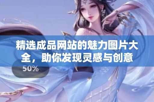 精选成品网站的魅力图片大全，助你发现灵感与创意