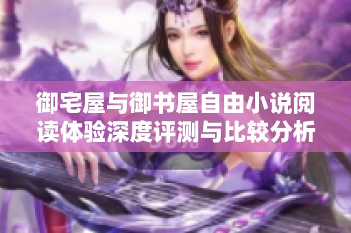 御宅屋与御书屋自由小说阅读体验深度评测与比较分析