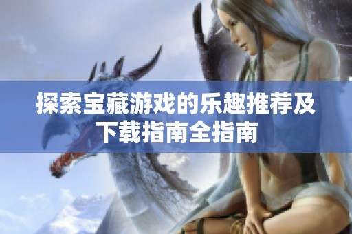 探索宝藏游戏的乐趣推荐及下载指南全指南