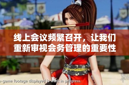 线上会议频繁召开，让我们重新审视会务管理的重要性