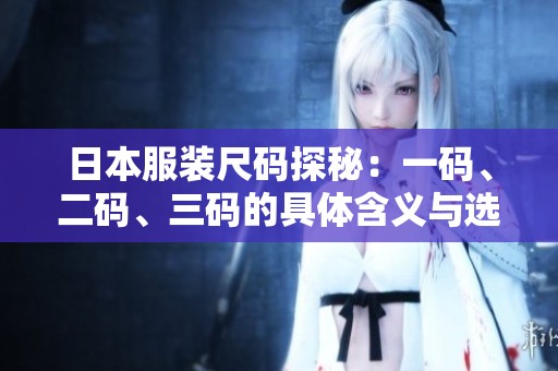 日本服装尺码探秘：一码、二码、三码的具体含义与选择指南