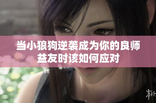 当小狼狗逆袭成为你的良师益友时该如何应对