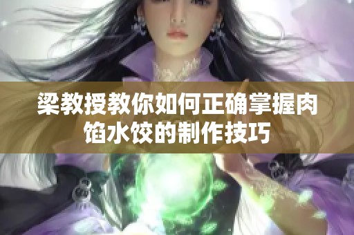 梁教授教你如何正确掌握肉馅水饺的制作技巧