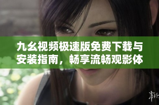 九幺视频极速版免费下载与安装指南，畅享流畅观影体验