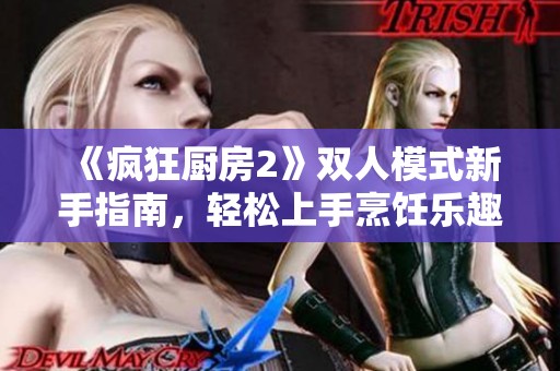 《疯狂厨房2》双人模式新手指南，轻松上手烹饪乐趣