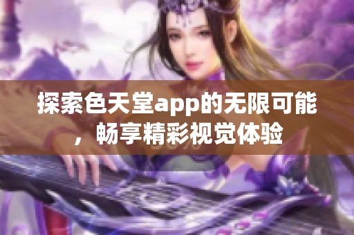 探索色天堂app的无限可能，畅享精彩视觉体验