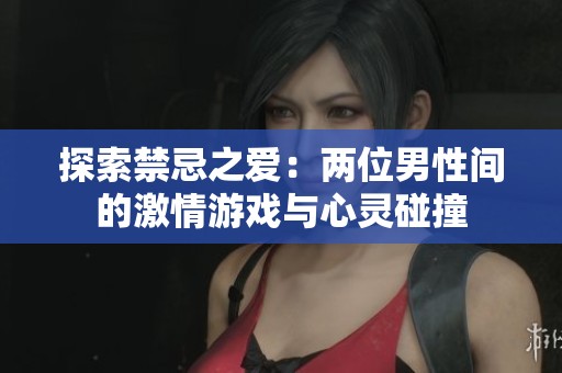 探索禁忌之爱：两位男性间的激情游戏与心灵碰撞