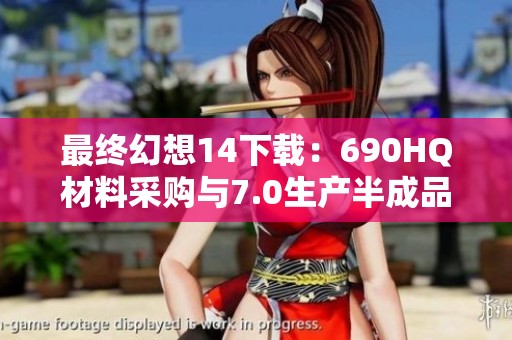 最终幻想14下载：690HQ材料采购与7.0生产半成品攻略