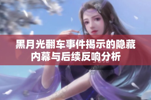 黑月光翻车事件揭示的隐藏内幕与后续反响分析