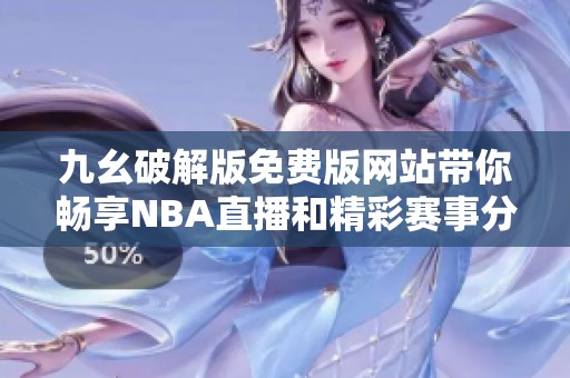 九幺破解版免费版网站带你畅享NBA直播和精彩赛事分析