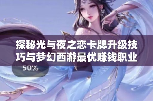 探秘光与夜之恋卡牌升级技巧与梦幻西游最优赚钱职业推荐