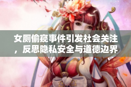 女厕偷窥事件引发社会关注，反思隐私安全与道德边界