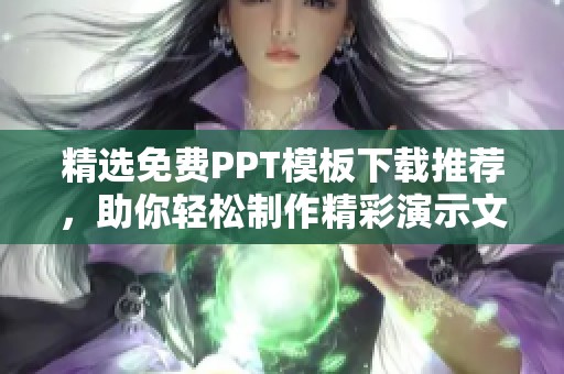 精选免费PPT模板下载推荐，助你轻松制作精彩演示文稿