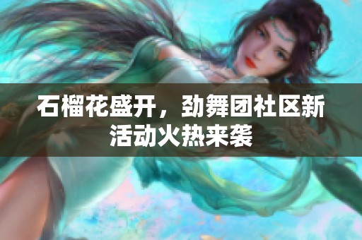 石榴花盛开，劲舞团社区新活动火热来袭
