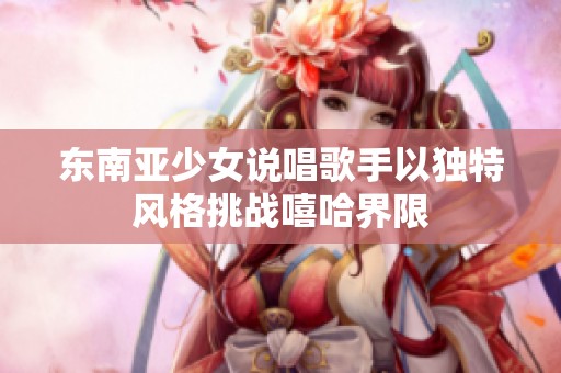 东南亚少女说唱歌手以独特风格挑战嘻哈界限
