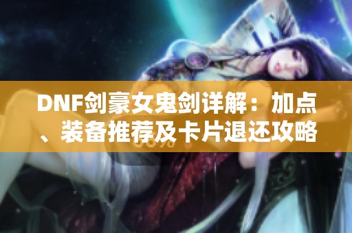 DNF剑豪女鬼剑详解：加点、装备推荐及卡片退还攻略