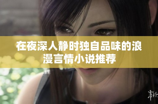 在夜深人静时独自品味的浪漫言情小说推荐