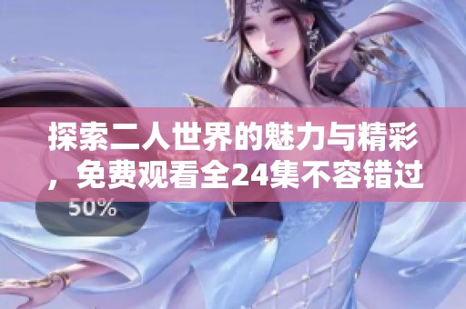 探索二人世界的魅力与精彩，免费观看全24集不容错过