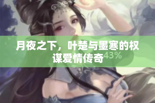 月夜之下，叶楚与墨寒的权谋爱情传奇