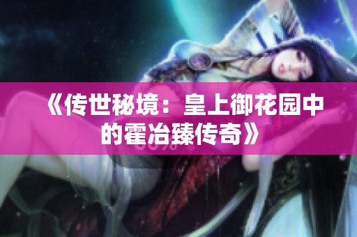 《传世秘境：皇上御花园中的霍冶臻传奇》