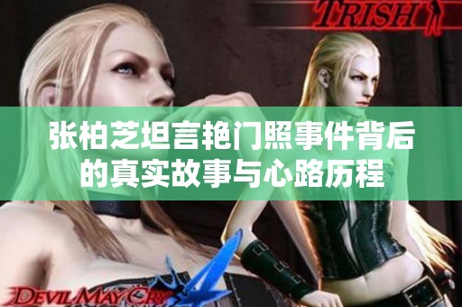 张柏芝坦言艳门照事件背后的真实故事与心路历程