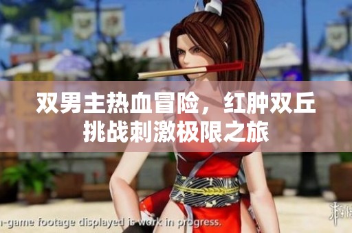 双男主热血冒险，红肿双丘挑战刺激极限之旅