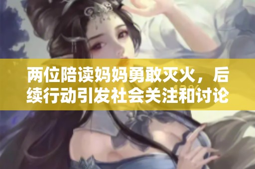 两位陪读妈妈勇敢灭火，后续行动引发社会关注和讨论