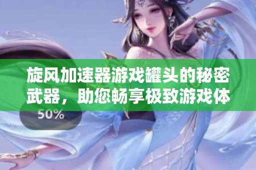 旋风加速器游戏罐头的秘密武器，助您畅享极致游戏体验