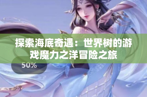 探索海底奇遇：世界树的游戏魔力之洋冒险之旅