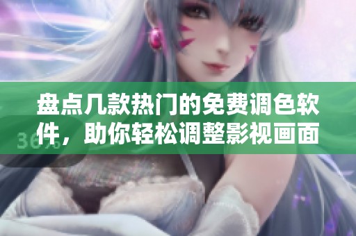 盘点几款热门的免费调色软件，助你轻松调整影视画面色彩