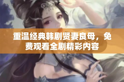 重温经典韩剧贤妻良母，免费观看全剧精彩内容