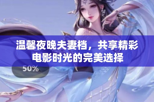 温馨夜晚夫妻档，共享精彩电影时光的完美选择