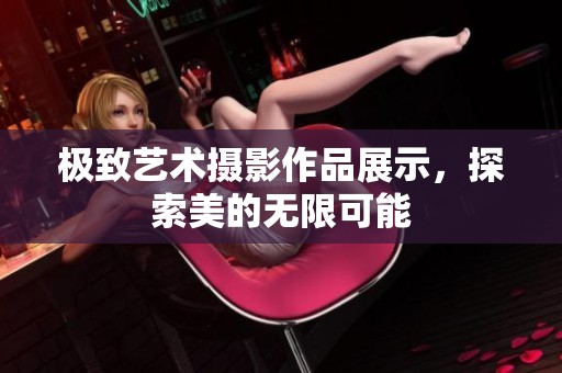 极致艺术摄影作品展示，探索美的无限可能