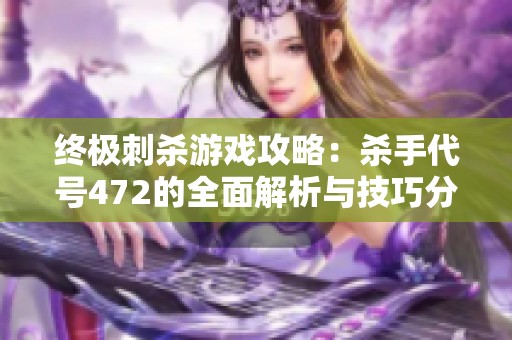 终极刺杀游戏攻略：杀手代号472的全面解析与技巧分享