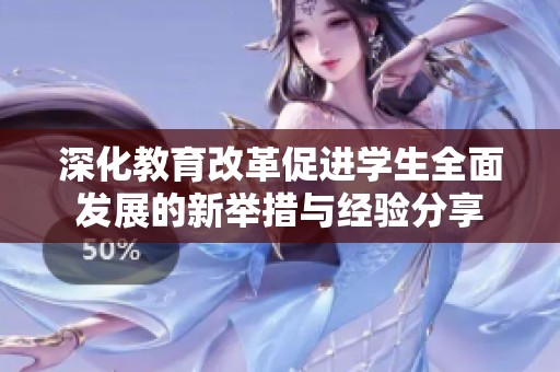 深化教育改革促进学生全面发展的新举措与经验分享
