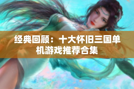 经典回顾：十大怀旧三国单机游戏推荐合集
