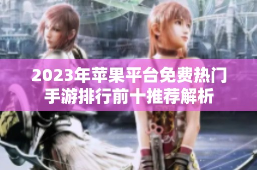 2023年苹果平台免费热门手游排行前十推荐解析