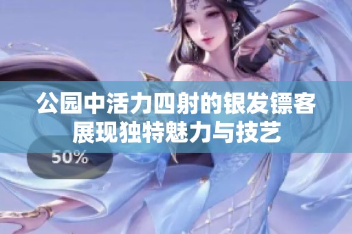 公园中活力四射的银发镖客展现独特魅力与技艺