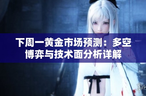 下周一黄金市场预测：多空博弈与技术面分析详解