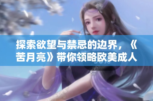 探索欲望与禁忌的边界，《苦月亮》带你领略欧美成人电影的魅力与挑战