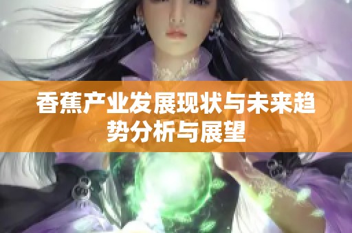 香蕉产业发展现状与未来趋势分析与展望