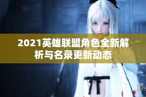 2021英雄联盟角色全新解析与名录更新动态