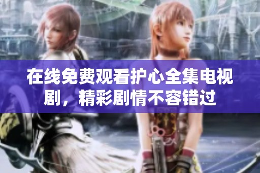 在线免费观看护心全集电视剧，精彩剧情不容错过