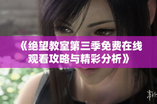 《绝望教室第三季免费在线观看攻略与精彩分析》